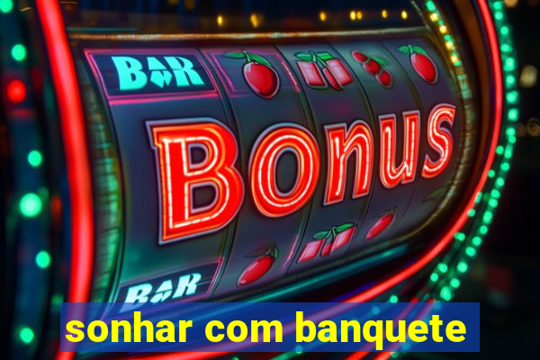 sonhar com banquete